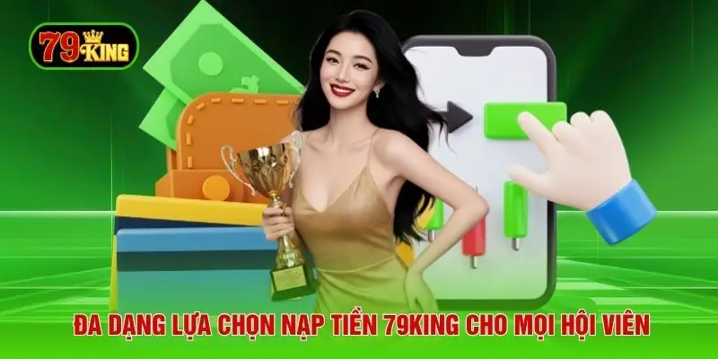 Đa dạng lựa chọn nạp tiền 79KING cho mọi hội viên