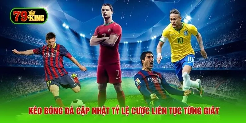 Kèo bóng đá cập nhật tỷ lệ cược liên tục từng giây