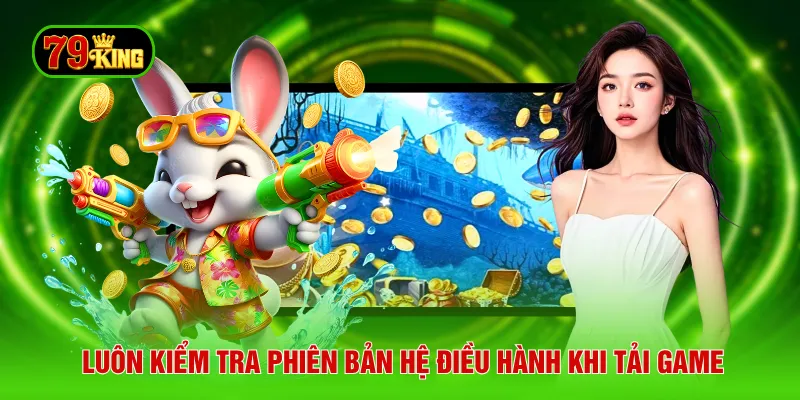 Luôn kiểm tra phiên bản hệ điều hành khi tải game