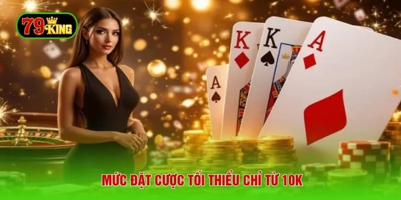 Mức đặt cược tối thiểu chỉ từ 10k